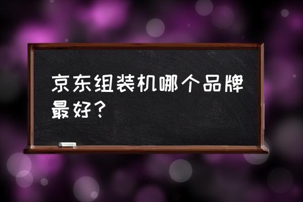 京东一体机能买吗 京东组装机哪个品牌最好？