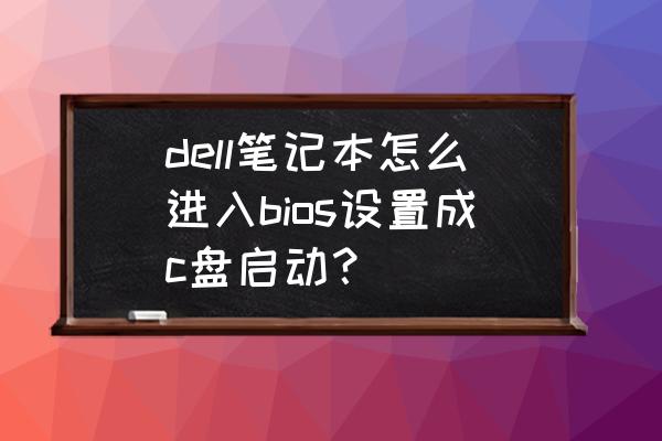 戴尔笔记本怎么打开c盘 dell笔记本怎么进入bios设置成c盘启动？