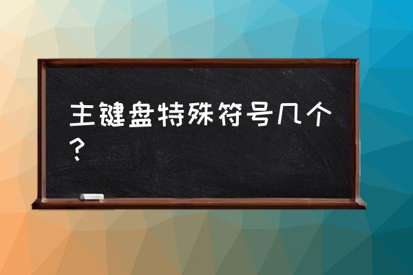 键盘有哪些符号 主键盘特殊符号几个？