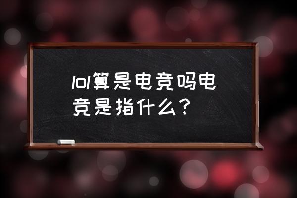 网易电竞是什么意思 lol算是电竞吗电竞是指什么？