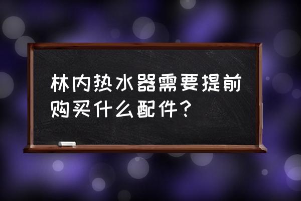 热水器需要三脚架吗 林内热水器需要提前购买什么配件？