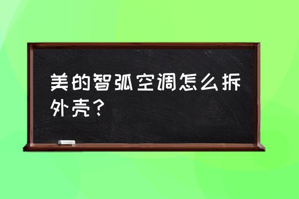 美的彩弧怎么拆外壳 美的智弧空调怎么拆外壳？