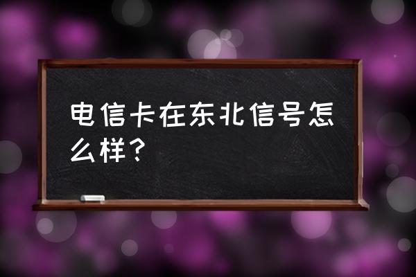 沈阳电信卡信号好吗 电信卡在东北信号怎么样？