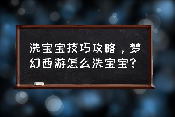 梦幻西游新版孩子怎么顶书 洗宝宝技巧攻略，梦幻西游怎么洗宝宝？