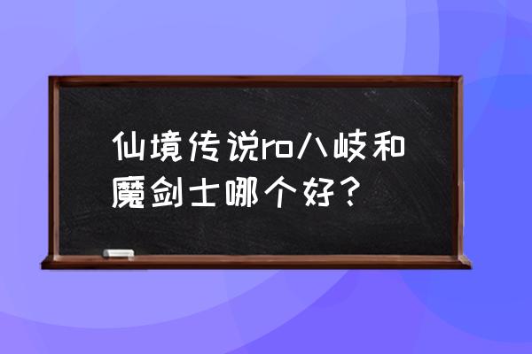 仙境传说满级哪个职业厉害 仙境传说ro八岐和魔剑士哪个好？