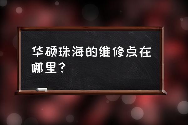 珠海华硕笔记本专卖店在哪 华硕珠海的维修点在哪里？