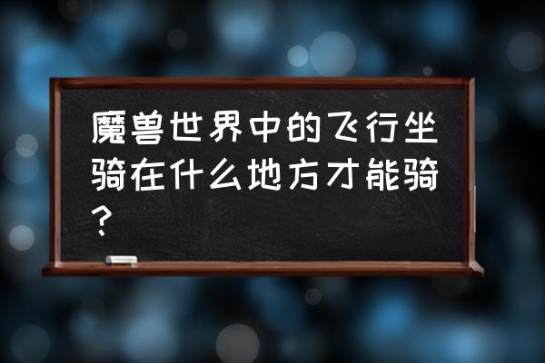 魔兽世界飞行坐骑哪里学 魔兽世界中的飞行坐骑在什么地方才能骑？