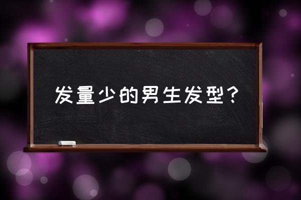 男生头发特别少什么发型好看 发量少的男生发型？