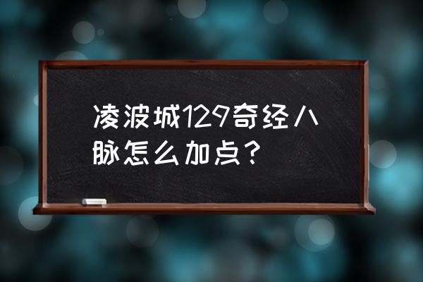 梦幻西游凌波城怎么点经脉 凌波城129奇经八脉怎么加点？