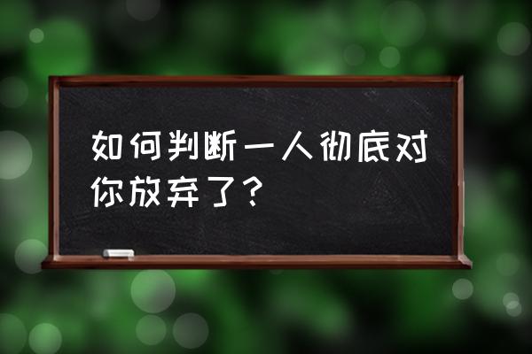 占卜他是不是放弃我了 如何判断一人彻底对你放弃了？