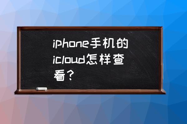 苹果手机怎么读取icloud iphone手机的icloud怎样查看？