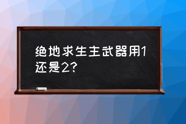 绝地求生远距离狙怎么用 绝地求生主武器用1还是2？