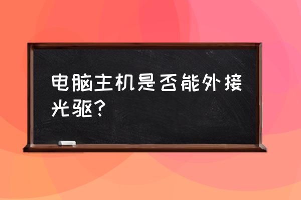 diy主机怎么接光驱 电脑主机是否能外接光驱？