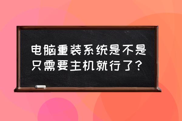 重装系统要带主机吗 电脑重装系统是不是只需要主机就行了？