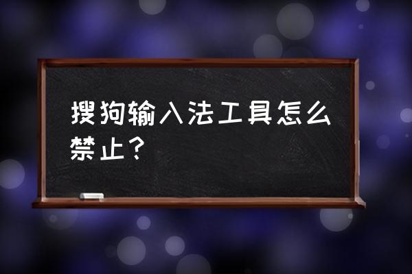 如何彻底清除搜狗输入法云计算 搜狗输入法工具怎么禁止？