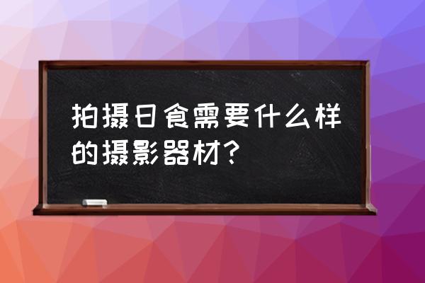 能不能用数码相机拍摄日食 拍摄日食需要什么样的摄影器材？