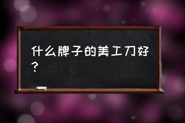 第九区美工刀哪个版本最好 什么牌子的美工刀好？