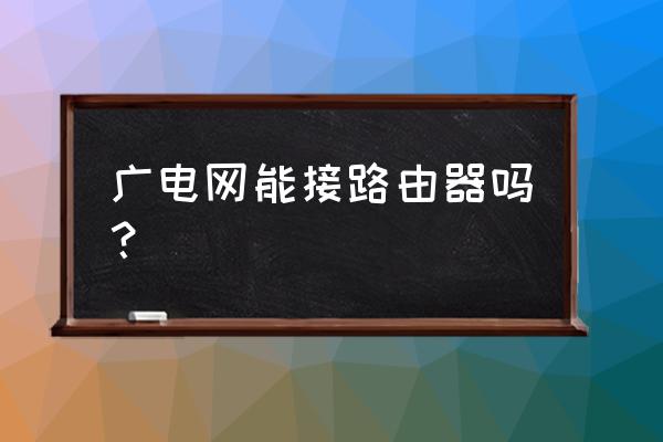 广电宽带能接路由器吗 广电网能接路由器吗？