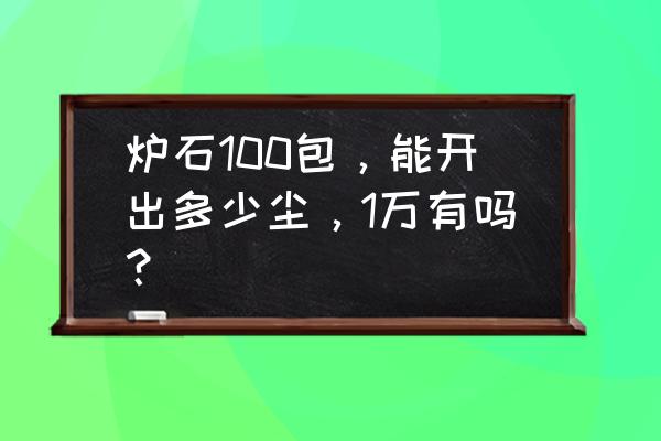 炉石传说野猪牧多少尘 炉石100包，能开出多少尘，1万有吗？