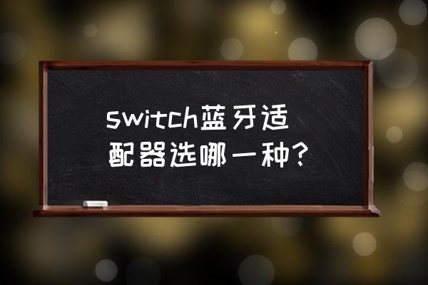 ps4用什么蓝牙适配器 switch蓝牙适配器选哪一种？