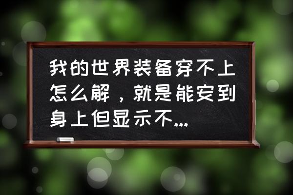 我的世界星系装备怎么穿 我的世界装备穿不上怎么解，就是能安到身上但显示不出来，也不能用，护甲也没有，下的是懒人包，不会用？