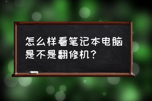 怎么查看笔记本电脑是不是翻新的 怎么样看笔记本电脑是不是翻修机？