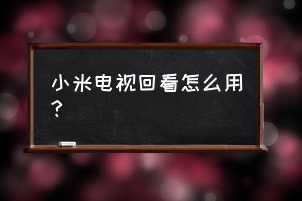 智能电视都有回放增益功能吗 小米电视回看怎么用？