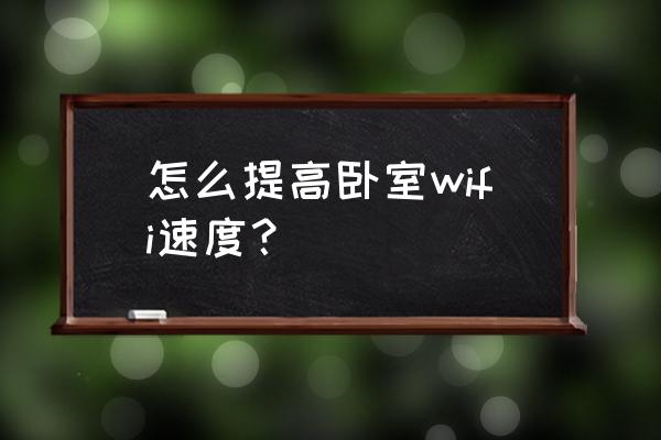 卧室路由器速度怎么办 怎么提高卧室wifi速度？