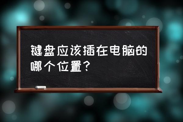 键盘插机箱哪个位置 键盘应该插在电脑的哪个位置？