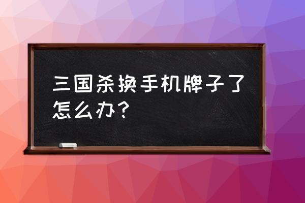 三国杀换手机怎么办 三国杀换手机牌子了怎么办？