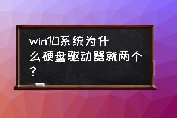 电脑里有几个驱动器 win10系统为什么硬盘驱动器就两个？