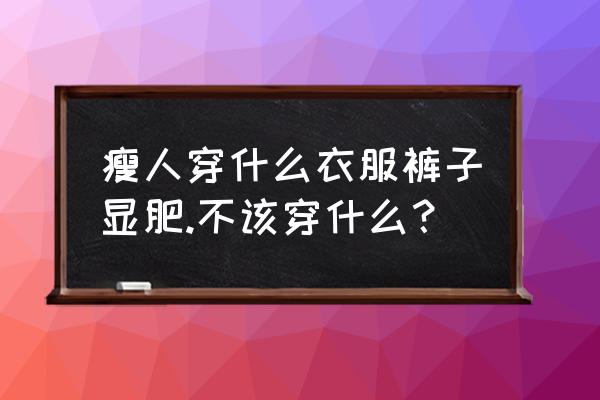 夏天瘦人穿什么衣服显胖 瘦人穿什么衣服裤子显肥.不该穿什么？