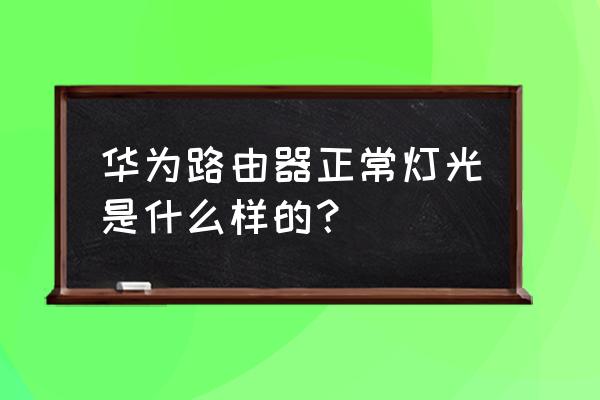 华为路由器怎么闪才算正常吗 华为路由器正常灯光是什么样的？