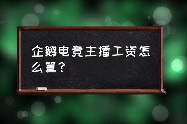 企鹅电竞工资几号发 企鹅电竞主播工资怎么算？