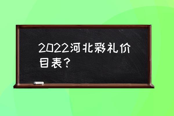 廊坊订婚花钱吗 2022河北彩礼价目表？