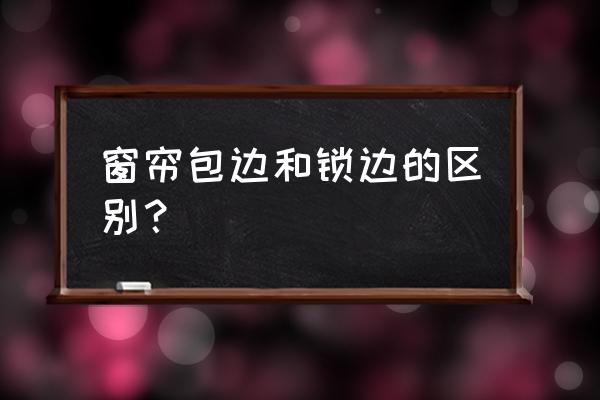 窗帘包边器一般多大 窗帘包边和锁边的区别？