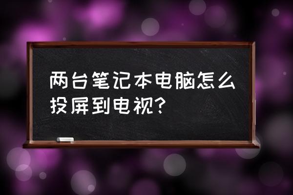 笔记本电脑如何蓝牙连接电视机 两台笔记本电脑怎么投屏到电视？