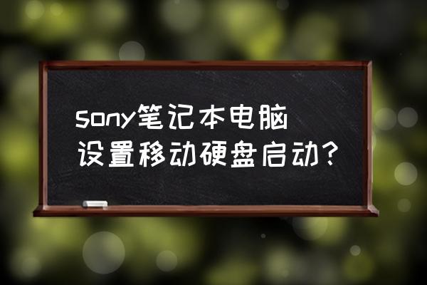 sony笔记本怎么设置硬盘启动 sony笔记本电脑设置移动硬盘启动？