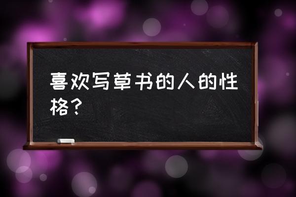 狂草字体是什么性格 喜欢写草书的人的性格？