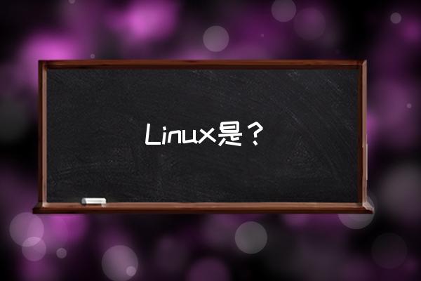 linux是什么 Linux是？