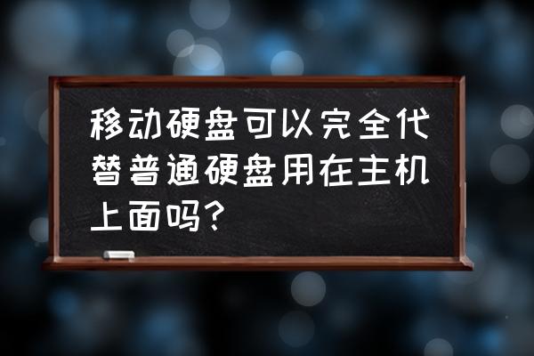 移动硬盘可以当电脑主机用吗 移动硬盘可以完全代替普通硬盘用在主机上面吗？