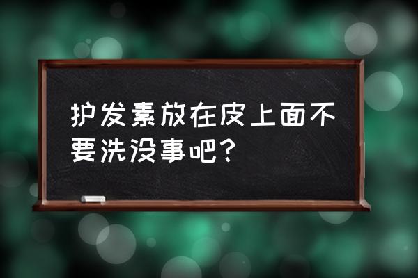 护发素护到头皮是不是不好 护发素放在皮上面不要洗没事吧？