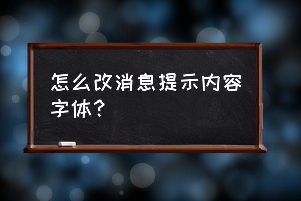 如何改变通知的字体 怎么改消息提示内容字体？