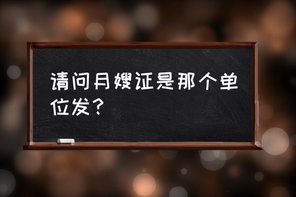 月嫂证是哪里颁发的 请问月嫂证是那个单位发？