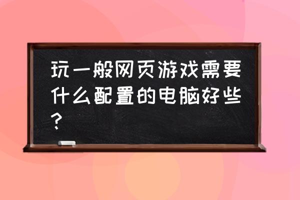 网页游戏要买什么显卡 玩一般网页游戏需要什么配置的电脑好些？