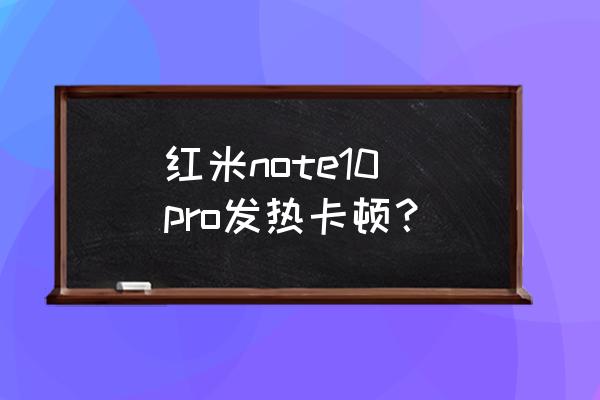 红米手机发热卡顿严重怎么办 红米note10 pro发热卡顿？