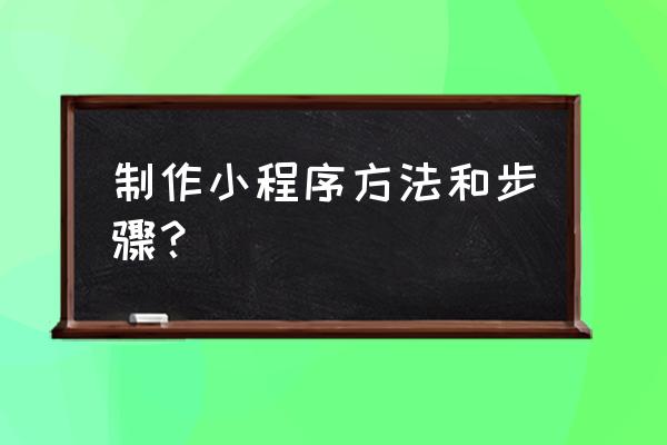 微信小程序怎么制作k 制作小程序方法和步骤？