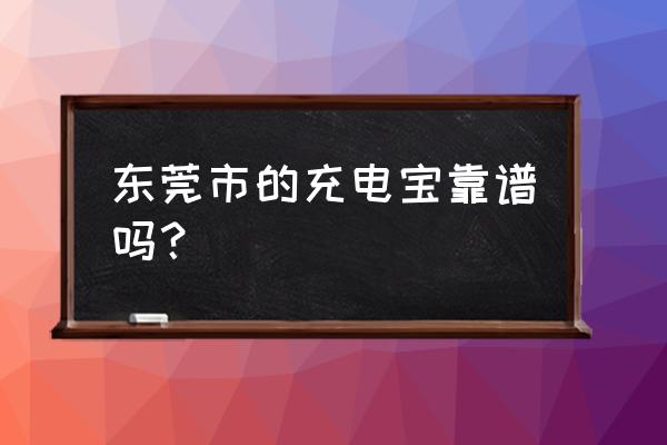 东莞千分之三移动电源好用吗 东莞市的充电宝靠谱吗？