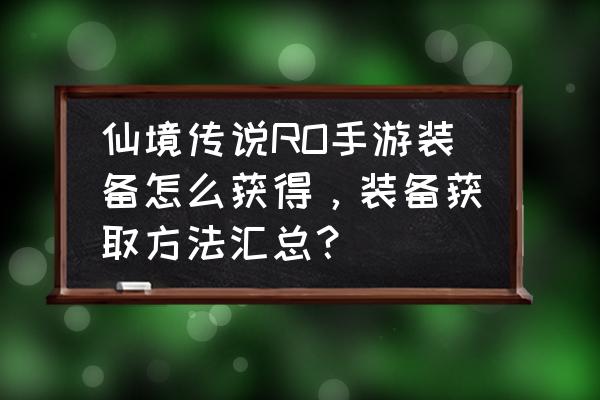 仙境传说如何做神器 仙境传说RO手游装备怎么获得，装备获取方法汇总？