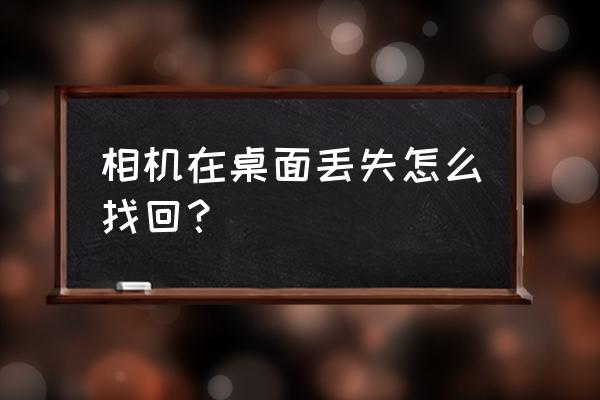 桌面上照相机不见了怎么添加 相机在桌面丢失怎么找回？